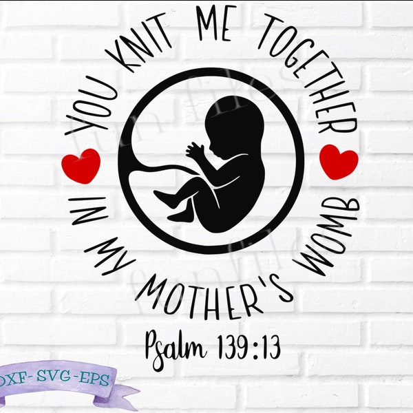 You knit me together in my Mother's womb t-shirt svg, dxf, eps, Pro-Life shirt svg, prolife, anti-abortion, Psalm 139:13, choose life, cut f