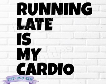 Running Late is My Cardio t-shirt svg, dxf, cut files, fitness, exercise, workout, mug, silhouette, cricut