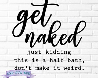 Get Naked just kidding this half bath don't make it weird SVG, DXF, PNG cut file, bathroom sign, bathtub, farmhouse sign, cricut, silhouette