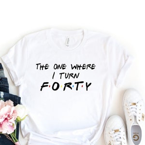 the one where I turn forty tshirt, funny birthday tshirt, the one where I turn shirt