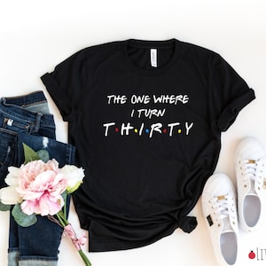 The One Where I Turn Thirty T-shirt, Fun Friends Shirt, Dirty 30 Shirt, The One where I turn Forty tee