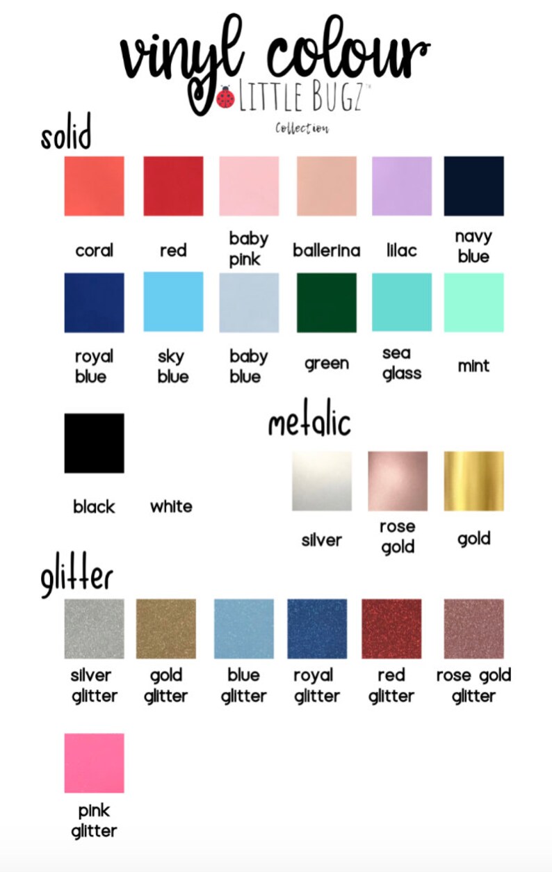 May include: A chart showing different vinyl colors for crafting projects. The colors are organized into three categories: solid, metallic, and glitter. The solid colors include coral, red, baby pink, ballerina, lilac, navy blue, royal blue, sky blue, baby blue, green, sea glass, mint, black, and white. The metallic colors include silver, rose gold, and gold. The glitter colors include silver glitter, gold glitter, blue glitter, royal blue glitter, red glitter, rose gold glitter, and pink glitter.