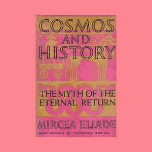 May include: A book cover with the title "COSMOS AND HISTORY" and the subtitle "THE MYTH OF THE ETERNAL RETURN" by Mircea Eliade. The cover is pink and gold with stylized illustrations and text.