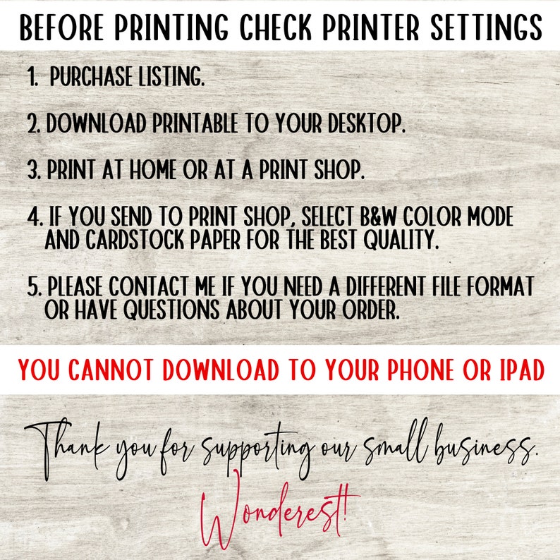 May include: A white background with black text that reads "Before Printing Check Printer Settings". The text lists five steps for printing a printable file. The text also reads "You Cannot Download to Your Phone or IPad" and "Thank you for supporting our small business. Wonderest!"