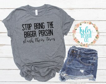 Stop Being The Bigger Person - Slash Their Tires Tee, Funny T-Shirt, Graphic  Unisex Soft Blend Tee, Shirt