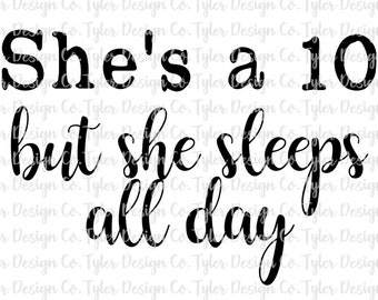 She's a 10, but she sleeps all day, Sublimation Design, Funny Digital Design, Instant Download  JPEG & PNG File
