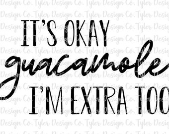 It's okay guacamole... I'm extra too, Sublimation, Clip Art, Stock Photo, Funny chips salsa guac extra shirt Design Download, PNG File