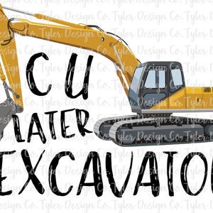 C U Later Excavator Trackhoe, Cute Heavy Equipment Shirt Design, See You Later, Instant Digital Download Design PNG File