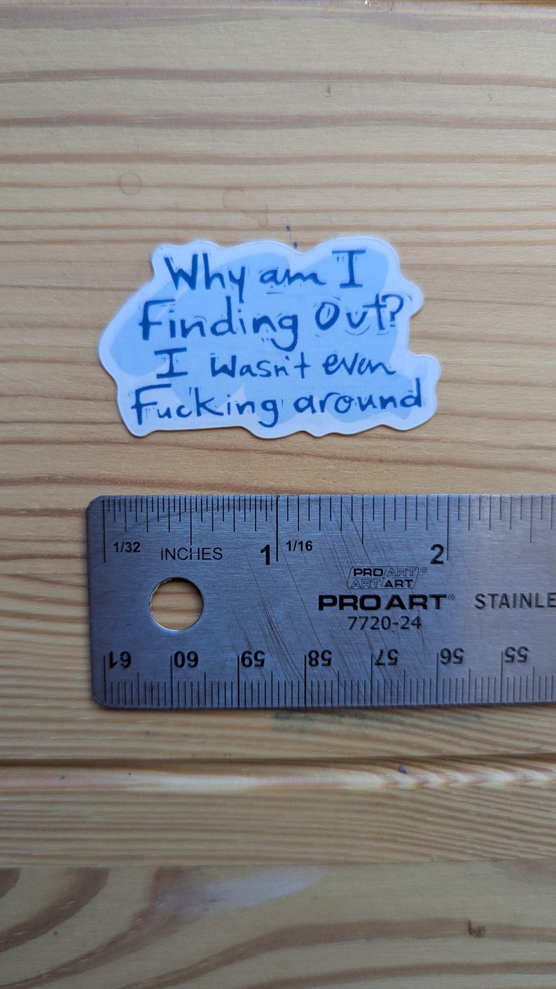 Pode incluir: Um autocolante com o texto "Why am I Finding Out? I wasn't even Fucking around" em tinta azul sobre fundo branco. Uma r&eacute;gua est&aacute; por baixo.