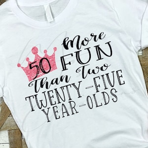 May include: White t-shirt with black text that reads "More Fun Than Two Twenty-Five Year Olds" with a pink crown and the number 50 inside.