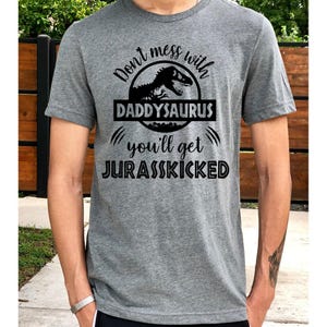 Don&#39;t Mess With Daddysaurus You&#39;ll Get Jurasskicked Shirt // Gift for Dad // Dad Shirt // Fatherhood Shirt // Father&#39;s Day Shirt