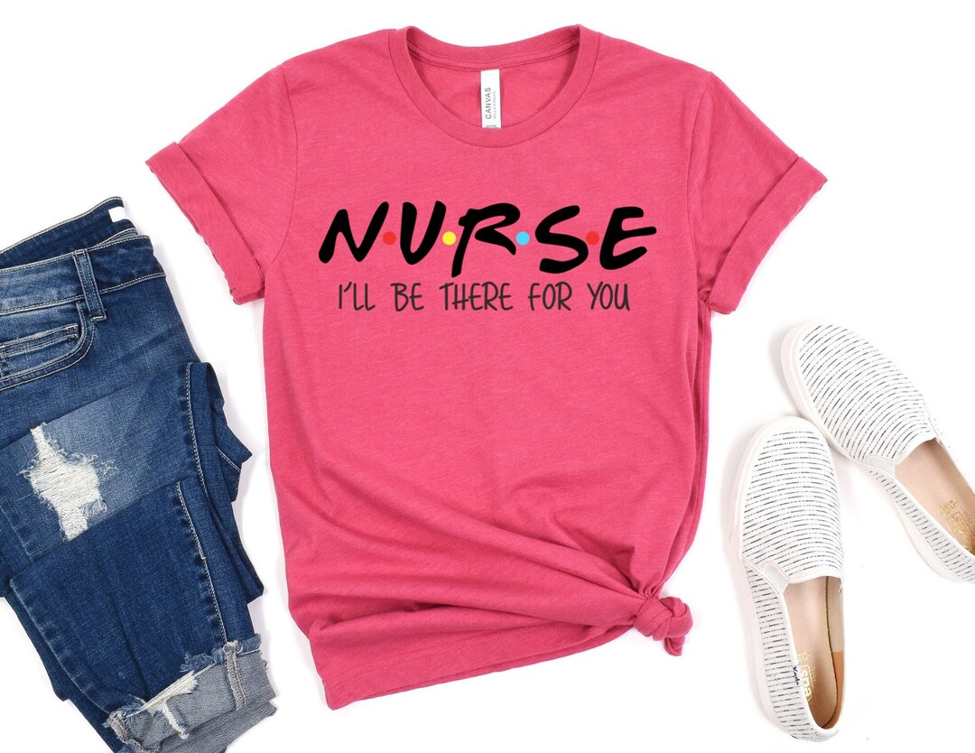 Nurse I'll Be There for You, Nurse Shirt, Friends Nurse Shirt, Nursing ...