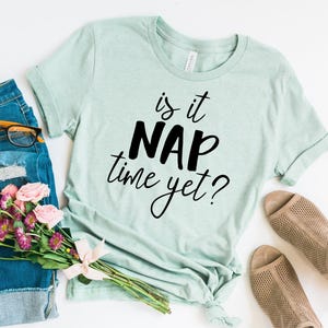 Is it Nap Time Yet Shirt, I Love Naps, Funny Saying Shirt, Nap Queen Shirt, Women Napping Tee, Gift for Girlfriend