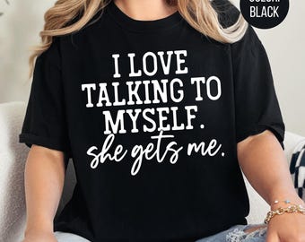 I Love Talking to Myself She Gets Me, Shirts With Sayings, Funny Quotes For Women, Funny Gifts for Her, Best Friend Shirt, Funny T-shirt