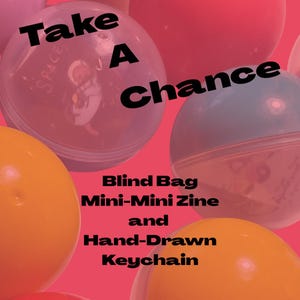 May include: An image featuring several colorful plastic capsules with the text "Take A Chance." The capsules are in shades of pink, orange, and blue. The text "Blind Bag Mini-Mini Zine and Hand-Drawn Keychain" is also visible.