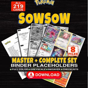 May include: A digital collection of 219 Pokemon trading card binder placeholders across 8 files. The set includes full colour, greyscale, and ink-saver options with checklists. Text includes ALL 219 CARDS, SOWSOW, MASTER + COMPLETE SET BINDER PLACEHOLDERS, and DOWNLOAD.