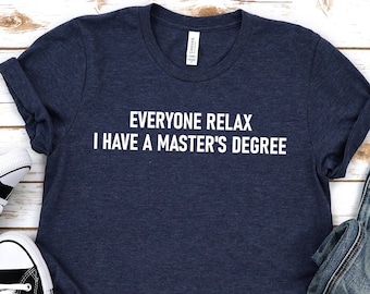 Everyone Relax I Have a Masters degree,Masters Degree gift,Graduation gift,Grad School gift,MBA gift,Postgraduate gift,Faculty gift,Unisex