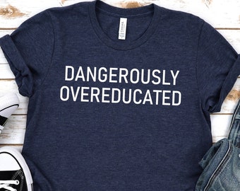 Dangerously overeducated shirt,Masters degree shirt,PhD shirt,PhD graduation gift,EED shirt,PhD student gift,Phd gift,Doctorate shirt,Unisex