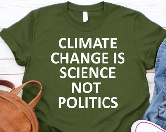Climate Change is Science not Politics,Climate Change TShirt,Global Warming Shirt,Environmental,Earth Day,Green Shirt,Climate Change,Unisex