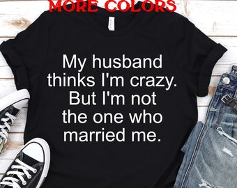 Valentines gift for her,Funny Wife Shirt Valentine gift for Wife My Husband thinks I'm crazy My Husband Shirt Womens graphic tee Valentine