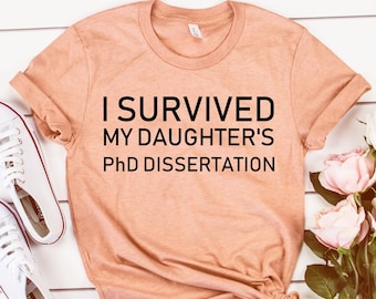 Phd shirts,PhD graduation gift,I Survived my Daughters PhD dissertation shirt,PhD graduation shirt,PhD Gift,Graduation Gift,Proud mom,Unisex