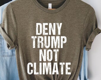 Anti Trump shirt,Deny Trump not Climate tshirt,Fuck Trump shirt,Climate Change denial tee,Climate Warming shirt,fight against global warming
