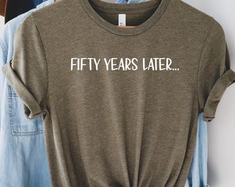 Fifty birthday shirt,50th birthday gifts for women,50th birthday gifts for men,Fifty years later,50th birthday apparel,Gift for 50