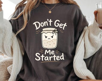 Don't Get Me Started Sourdough Comfort Colors Shirt,Funny Baking Tee for Bread Lovers,Bread Baking tee,Sourdough Xmas Gift,Bread Lover Shirt