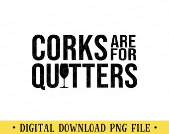 Corks Are For Quitters Wine PNG File | DIGITAL DOWNLOAD