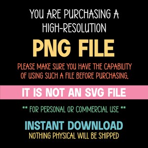 May include: A black and white text graphic on a pink and yellow background. The text reads: "You are purchasing a high-resolution PNG file. Please make sure you have the capability of using such a file before purchasing. It is not an SVG file. ** For personal or commercial use ** Instant Download. Nothing physical will be shipped."