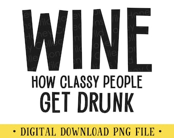 Wine How Classy People Get Drunk, PNG File, Funny Wine Quote, Instant DIGITAL DOWNLOAD