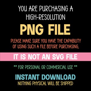 Op de afbeelding: Een digitale afbeelding op een zwarte achtergrond met witte, gele, roze, groene en blauwe tekst: YOU ARE PURCHASING A HIGH-RESOLUTION PNG FILE. PLEASE MAKE SURE YOU HAVE THE CAPABILITY OF USING SUCH A FILE BEFORE PURCHASING. IT IS NOT AN SVG FILE. ** FOR PERSONAL OR COMMERCIAL USE ** INSTANT DOWNLOAD. NOTHING PHYSICAL WILL BE SHIPPED.