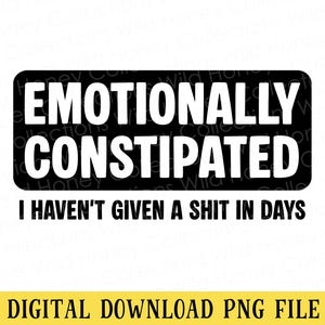 Può includere: Un grafico rettangolare nero con testo bianco in grassetto che recita EMOTIONALLY CONSTIPATED. Sotto, il testo nero recita I HAVEN'T GIVEN A SHIT IN DAYS. In basso, un banner giallo contiene il testo nero DIGITAL DOWNLOAD PNG FILE.