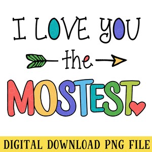 I Love You The Mostest, PNG File, Sublimation, Inspirational Quote, Instant Digital Download
