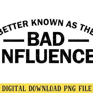 Better Known as the Bad Influence, PNG File, Funny Quote, Crafting, Sublimation, Instant DIGITAL DOWNLOAD