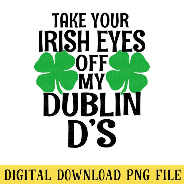 Take Your Irish Eyes Off My Dublin D's, PNG File, Sublimation, Funny Irish St. Patrick's Day, Shamrocks, INSTANT DOWNLOAD