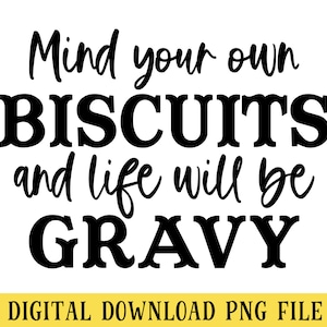 Mind Your Biscuits and Life Will be Gravy, PNG File, Funny Southern Quote, Crafting, Sublimation, Instant DIGITAL DOWNLOAD