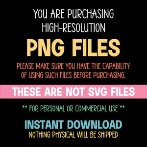 May include: Black and white text on a pink and blue background. The text reads: "You are purchasing high-resolution PNG files. Please make sure you have the capability of using such files before purchasing. These are not SVG files. ** For personal or commercial use ** Instant Download. Nothing physical will be shipped."