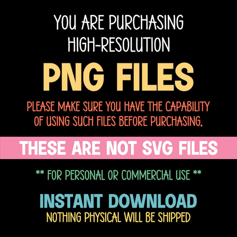 May include: Black and white text on a pink and blue background. The text reads: "You are purchasing high-resolution PNG files. Please make sure you have the capability of using such files before purchasing. These are not SVG files. ** For personal or commercial use ** Instant Download. Nothing physical will be shipped."