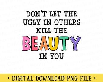 Don’t Let the Ugly in Others Kill the Beauty in You PNG | Inspirational Quote Sublimation | Colorful Word Art Design | DIGITAL DOWNLOAD