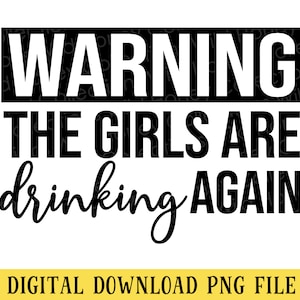 Warning The Girls Are Drinking Again, PNG File, Funny Drinking Quote, Transparent File, Sublimation, Crafting, INSTANT DOWNLOAD