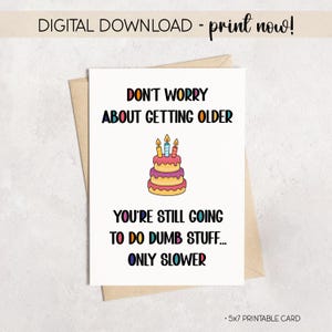 May include: A printable birthday card with the text "DON'T WORRY ABOUT GETTING OLDER, YOU'RE STILL GOING TO DO DUMB STUFF... ONLY SLOWER." The card features a colorful cake with lit candles. The card is 5x7 inches.