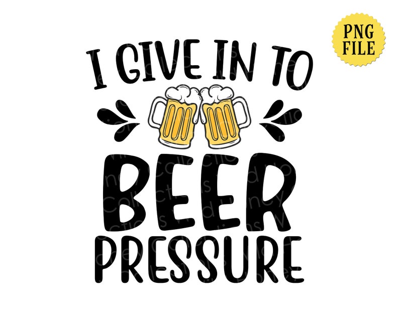 I Give in to Beer Pressure PNG File Funny Beer Drinking Etsy