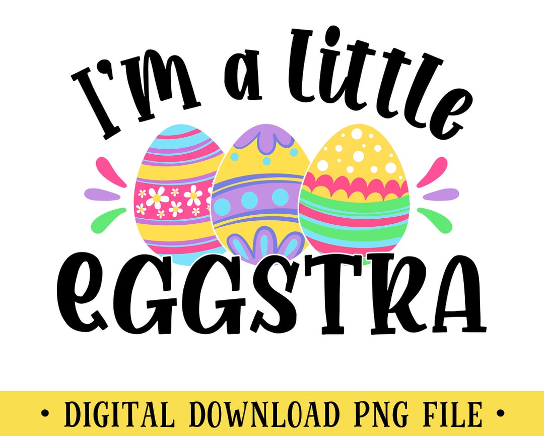 I'm a Little Eggstra, PNG File, Easter Eggs, Crafting, Sublimation ...