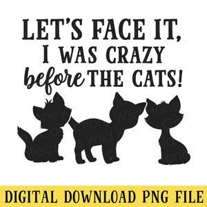 May include: Black and white digital download PNG file of a graphic with the text "LET'S FACE IT, I WAS CRAZY before THE CATS!" and three black cat silhouettes.