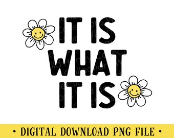 It Is What It Is PNG | Funny Quote with Daisies | DIGITAL DOWNLOAD