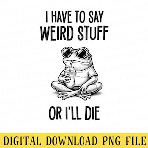 May include: Black and white digital graphic of a frog wearing sunglasses and a t-shirt, holding a drink with a straw. The text reads "I HAVE TO SAY WEIRD STUFF OR I'LL DIE." Below the text is "DIGITAL DOWNLOAD PNG FILE."