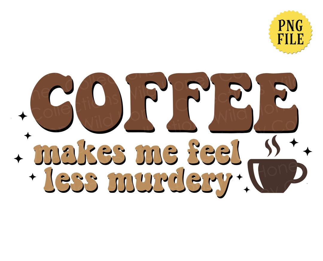 Coffee Makes Me Feel Less Murdery, PNG File, Funny Coffee Quote