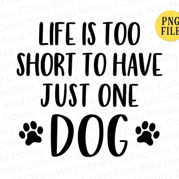 Life is Too Short to Have Just One Dog, PNG File, Dog Lover, Crafting, Sublimation, Instant DIGITAL DOWNLOAD