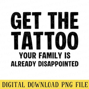 Op de afbeelding: Een digitaal grafisch ontwerp met de dikgedrukte zwarte tekst GET THE TATTOO op de eerste regel, gevolgd door YOUR FAMILY IS ALREADY DISAPPOINTED op de volgende twee regels. Een gele horizontale balk onderaan bevat de tekst DIGITAL DOWNLOAD PNG FILE.